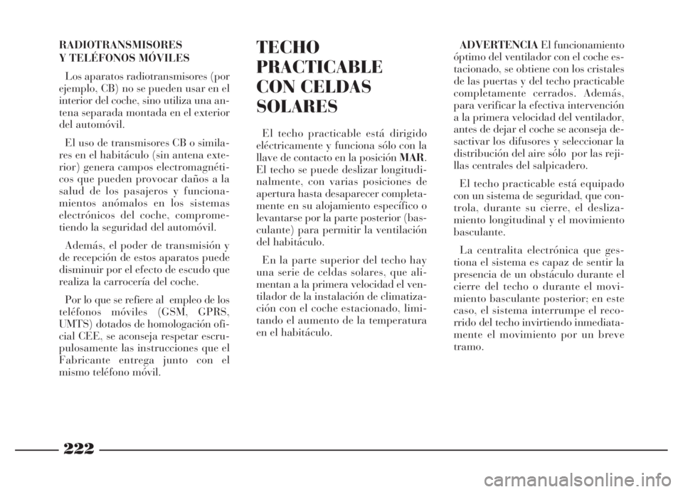 Lancia Thesis 2007  Manual de Empleo y Cuidado (in Spanish) 222
TECHO
PRACTICABLE
CON CELDAS
SOLARES
El techo practicable está dirigido
eléctricamente y funciona sólo con la
llave de contacto en la posición MAR.
El techo se puede deslizar longitudi-
nalmen