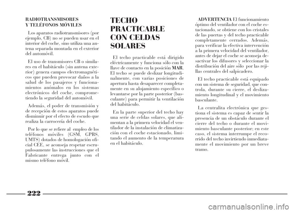Lancia Thesis 2006  Manual de Empleo y Cuidado (in Spanish) 222
TECHO
PRACTICABLE
CON CELDAS
SOLARES
El techo practicable está dirigido
eléctricamente y funciona sólo con la
llave de contacto en la posición MAR.
El techo se puede deslizar longitudi-
nalmen