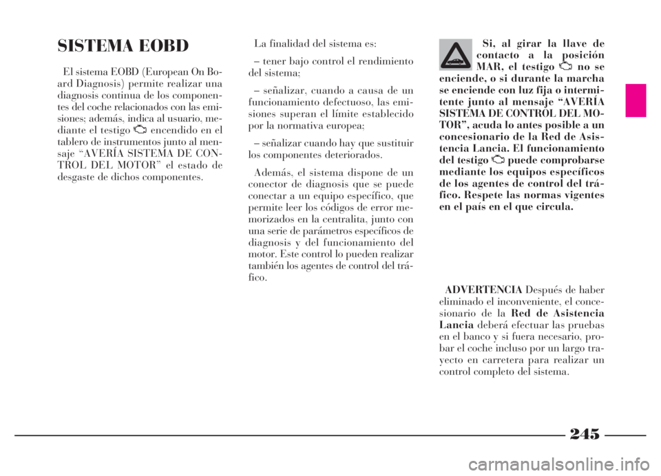Lancia Thesis 2006  Manual de Empleo y Cuidado (in Spanish) 245
SISTEMA EOBD
El sistema EOBD (European On Bo-
ard Diagnosis) permite realizar una
diagnosis continua de los componen-
tes del coche relacionados con las emi-
siones; además, indica al usuario, me
