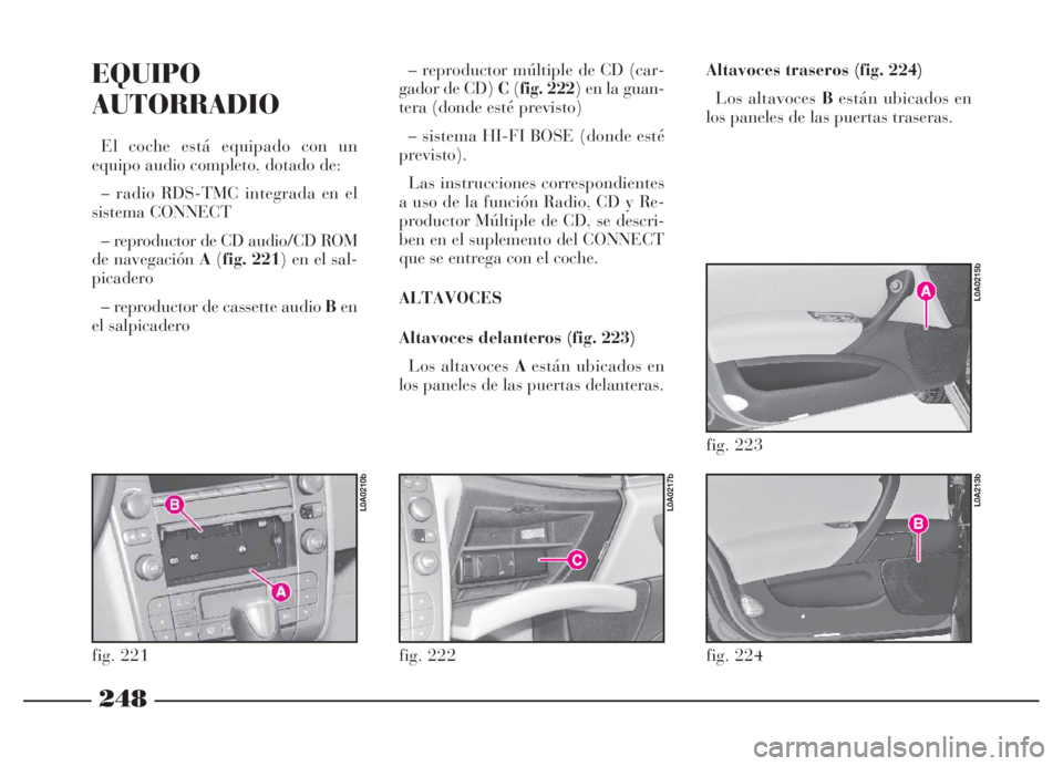Lancia Thesis 2007  Manual de Empleo y Cuidado (in Spanish) 248
EQUIPO
AUTORRADIO
El coche está equipado con un
equipo audio completo, dotado de:
– radio RDS-TMC integrada en el
sistema CONNECT
– reproductor de CD audio/CD ROM
de navegación A(fig. 221) e
