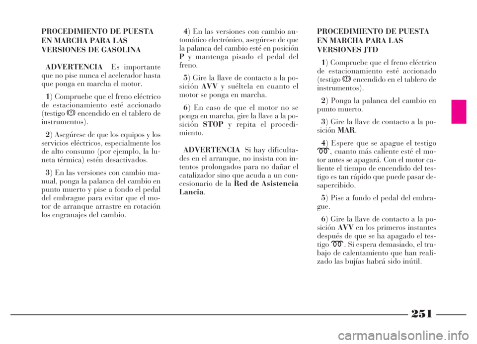 Lancia Thesis 2006  Manual de Empleo y Cuidado (in Spanish) 251
PROCEDIMIENTO DE PUESTA
EN MARCHA PARA LAS
VERSIONES DE GASOLINA
ADVERTENCIAEs importante
que no pise nunca el acelerador hasta
que ponga en marcha el motor.
1) Compruebe que el freno eléctrico
d