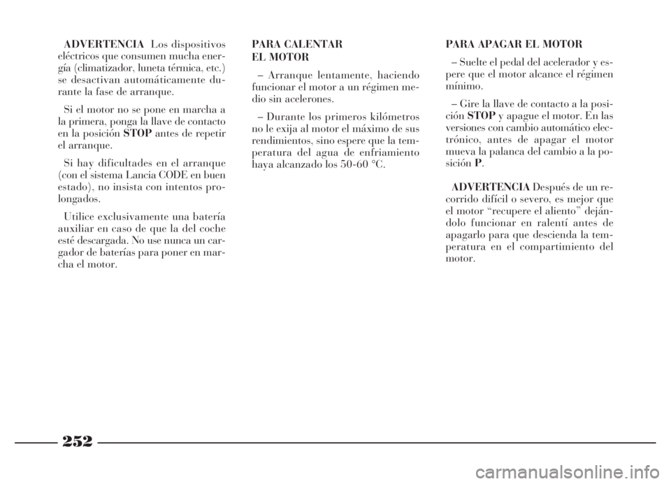 Lancia Thesis 2006  Manual de Empleo y Cuidado (in Spanish) 252
ADVERTENCIALos dispositivos
eléctricos que consumen mucha ener-
gía (climatizador, luneta térmica, etc.)
se desactivan automáticamente du-
rante la fase de arranque.
Si el motor no se pone en 
