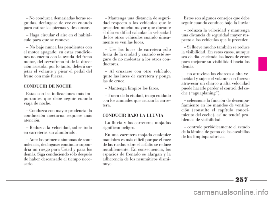 Lancia Thesis 2006  Manual de Empleo y Cuidado (in Spanish) 257
– Mantenga una distancia de seguri-
dad respecto a los vehículos que le
preceden mucho mayor que durante
el día: es difícil calcular la velocidad
de los otros vehículos cuando única-
mente 