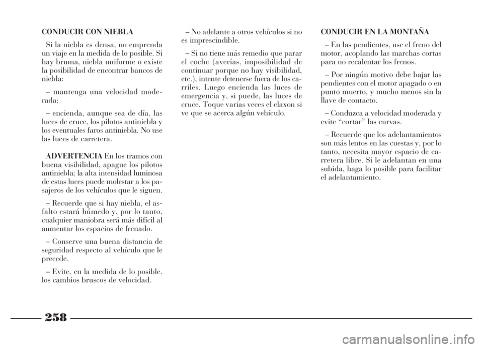 Lancia Thesis 2006  Manual de Empleo y Cuidado (in Spanish) 258
CONDUCIR CON NIEBLA
Si la niebla es densa, no emprenda
un viaje en la medida de lo posible. Si
hay bruma, niebla uniforme o existe
la posibilidad de encontrar bancos de
niebla:
– mantenga una ve