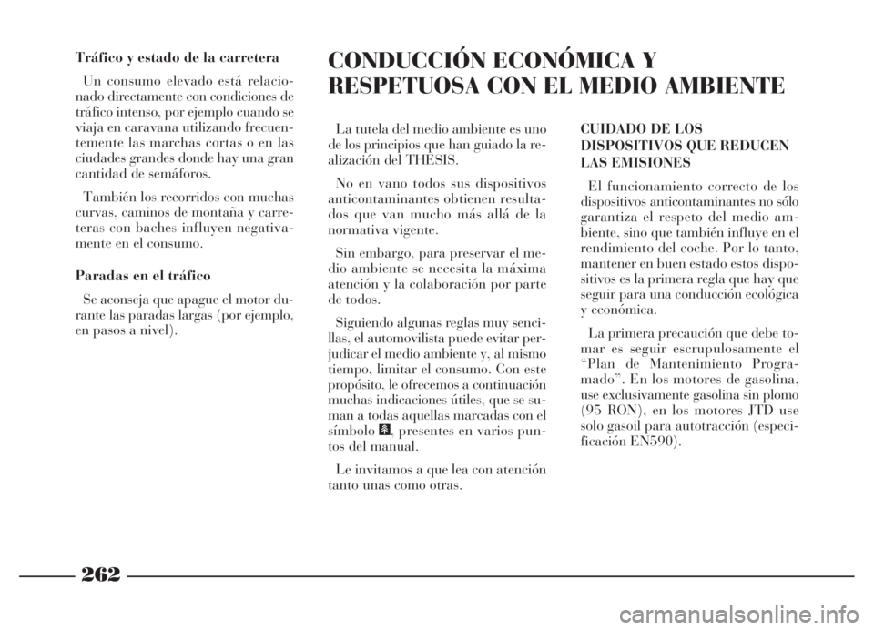 Lancia Thesis 2006  Manual de Empleo y Cuidado (in Spanish) 262
Tráfico y estado de la carretera
Un consumo elevado está relacio-
nado directamente con condiciones de
tráfico intenso, por ejemplo cuando se
viaja en caravana utilizando frecuen-
temente las m