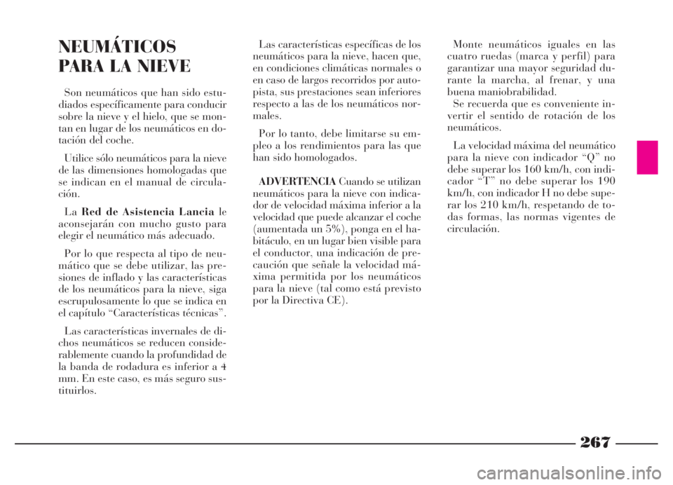 Lancia Thesis 2006  Manual de Empleo y Cuidado (in Spanish) 267
NEUMÁTICOS
PARA LA NIEVE
Son neumáticos que han sido estu-
diados específicamente para conducir
sobre la nieve y el hielo, que se mon-
tan en lugar de los neumáticos en do-
tación del coche.
