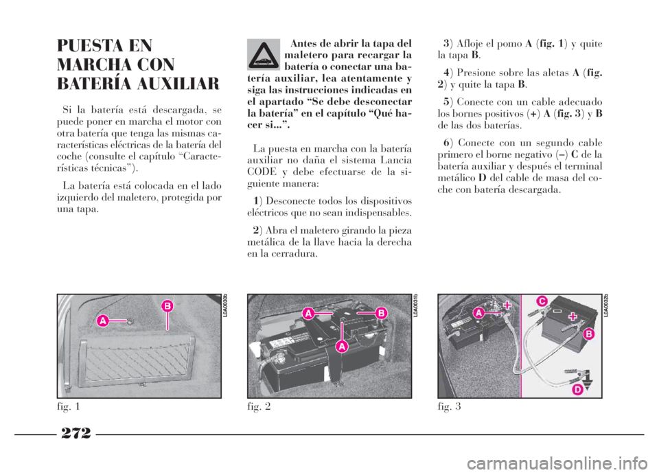 Lancia Thesis 2006 Manual de Empleo y Cuidado (in Spanish) 272
3) Afloje el pomo A(fig. 1) y quite
la tapa B.
4) Presione sobre las aletas A(fig.
2) y quite la tapa B.
5) Conecte con un cable adecuado
los bornes positivos (+)A(fig. 3) y B
de las dos baterías Lancia Thesis 2006 Manual de Empleo y Cuidado (in Spanish) 272
3) Afloje el pomo A(fig. 1) y quite
la tapa B.
4) Presione sobre las aletas A(fig.
2) y quite la tapa B.
5) Conecte con un cable adecuado
los bornes positivos (+)A(fig. 3) y B
de las dos baterías