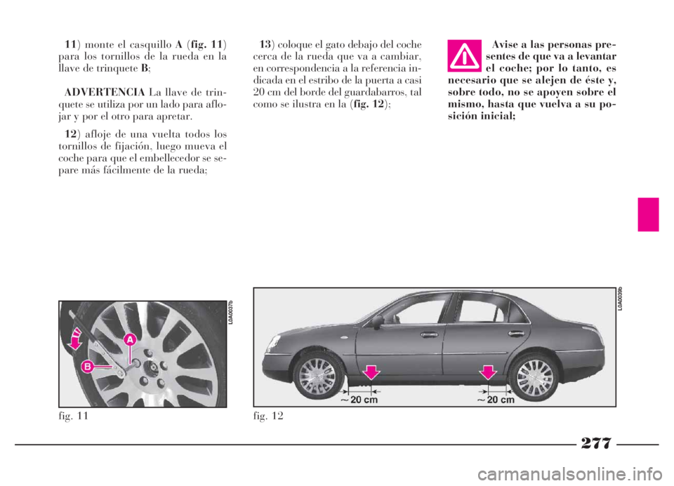 Lancia Thesis 2006 Manual de Empleo y Cuidado (in Spanish) 277
13) coloque el gato debajo del coche
cerca de la rueda que va a cambiar,
en correspondencia a la referencia in-
dicada en el estribo de la puerta a casi
20 cm del borde del guardabarros, tal
como Lancia Thesis 2006 Manual de Empleo y Cuidado (in Spanish) 277
13) coloque el gato debajo del coche
cerca de la rueda que va a cambiar,
en correspondencia a la referencia in-
dicada en el estribo de la puerta a casi
20 cm del borde del guardabarros, tal
como