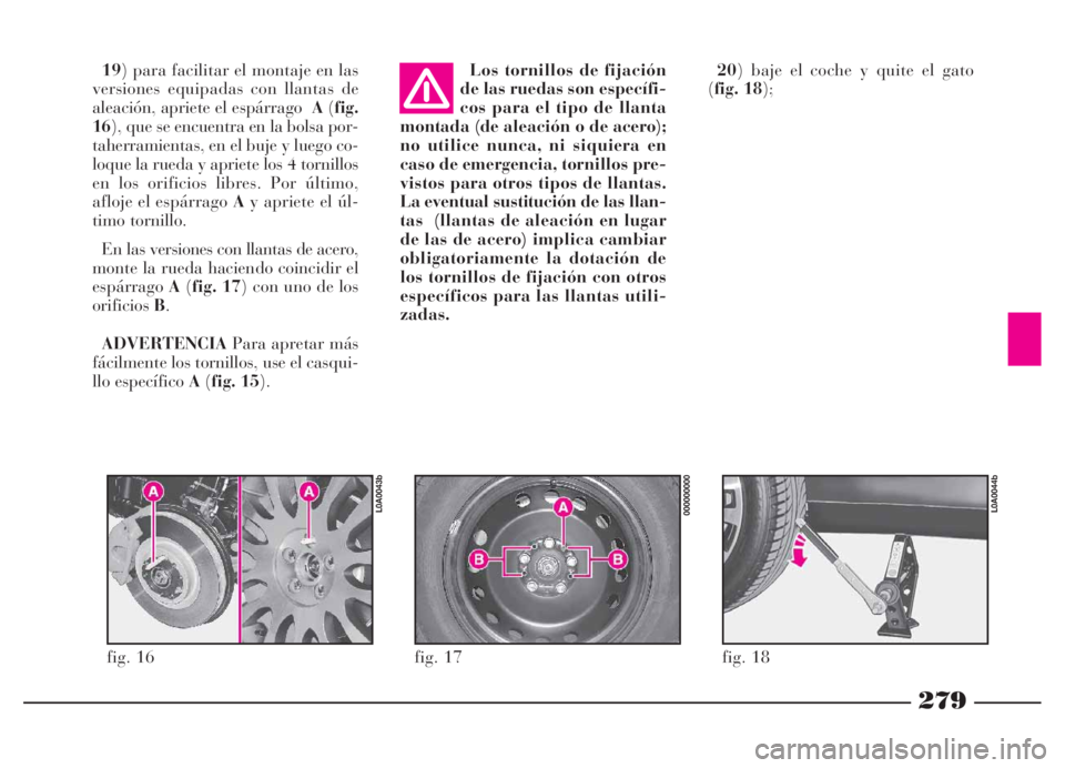 Lancia Thesis 2006 Manual de Empleo y Cuidado (in Spanish) 279
19) para facilitar el montaje en las
versiones equipadas con llantas de
aleación, apriete el espárragoA(fig.
16), que se encuentra en la bolsa por-
taherramientas, en el buje y luego co-
loque l Lancia Thesis 2006 Manual de Empleo y Cuidado (in Spanish) 279
19) para facilitar el montaje en las
versiones equipadas con llantas de
aleación, apriete el espárragoA(fig.
16), que se encuentra en la bolsa por-
taherramientas, en el buje y luego co-
loque l