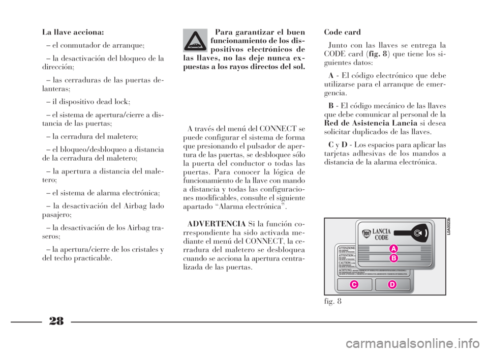 Lancia Thesis 2007  Manual de Empleo y Cuidado (in Spanish) 28
La llave acciona:
– el conmutador de arranque;
– la desactivación del bloqueo de la
dirección;
– las cerraduras de las puertas de-
lanteras;
– il dispositivo dead lock;
– el sistema de 