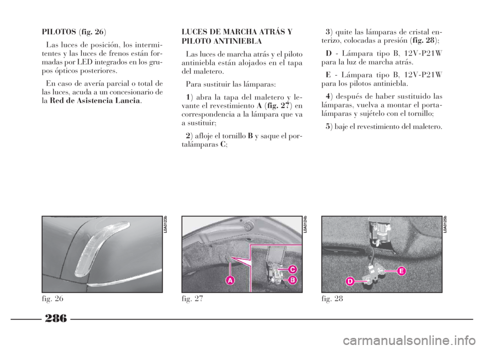 Lancia Thesis 2006  Manual de Empleo y Cuidado (in Spanish) 286
PILOTOS(fig. 26)
Las luces de posición, los intermi-
tentes y las luces de frenos están for-
madas por LED integrados en los gru-
pos ópticos posteriores. 
En caso de avería parcial o total de
