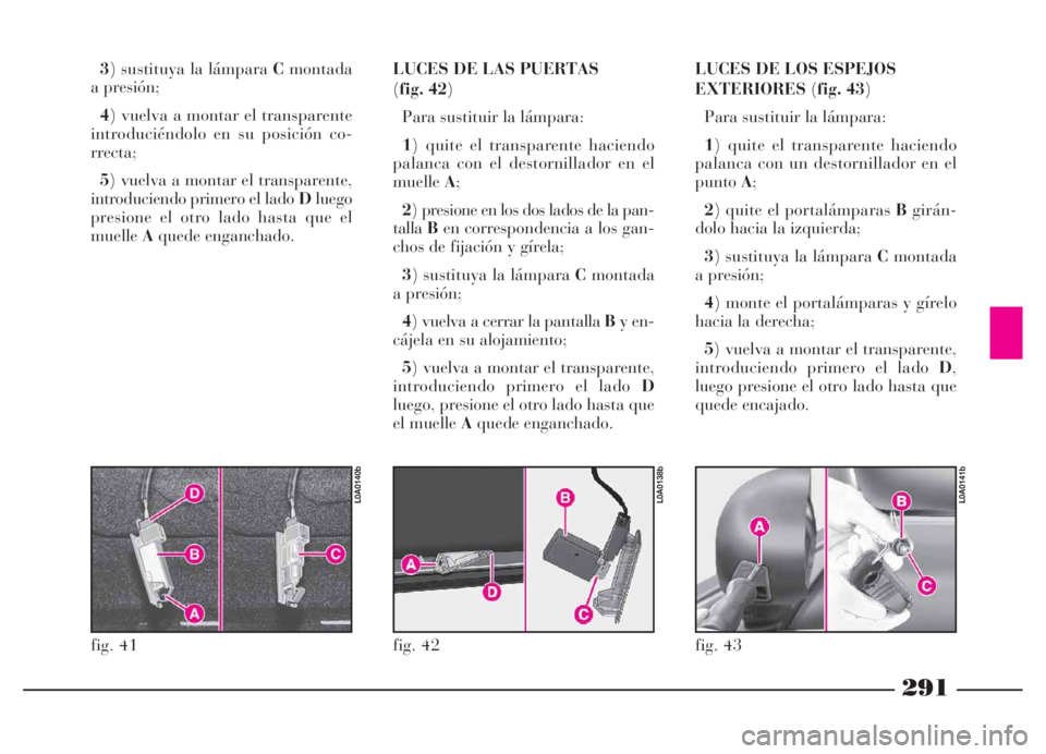 Lancia Thesis 2006 Manual de Empleo y Cuidado (in Spanish) 291
3) sustituya la lámpara Cmontada
a presión;
4) vuelva a montar el transparente
introduciéndolo en su posición co-
rrecta;
5) vuelva a montar el transparente,
introduciendo primero el lado Dlue Lancia Thesis 2006 Manual de Empleo y Cuidado (in Spanish) 291
3) sustituya la lámpara Cmontada
a presión;
4) vuelva a montar el transparente
introduciéndolo en su posición co-
rrecta;
5) vuelva a montar el transparente,
introduciendo primero el lado Dlue
