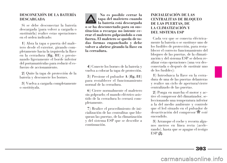 Lancia Thesis 2006  Manual de Empleo y Cuidado (in Spanish) 303
DESCONEXIÓN DE LA BATERÍA
DESCARGADA
Si se debe desconectar la batería
descargada (para volver a cargarla o
sustituirla) realice estas operaciones
en el orden indicado:
1) Abra la tapa o puerta