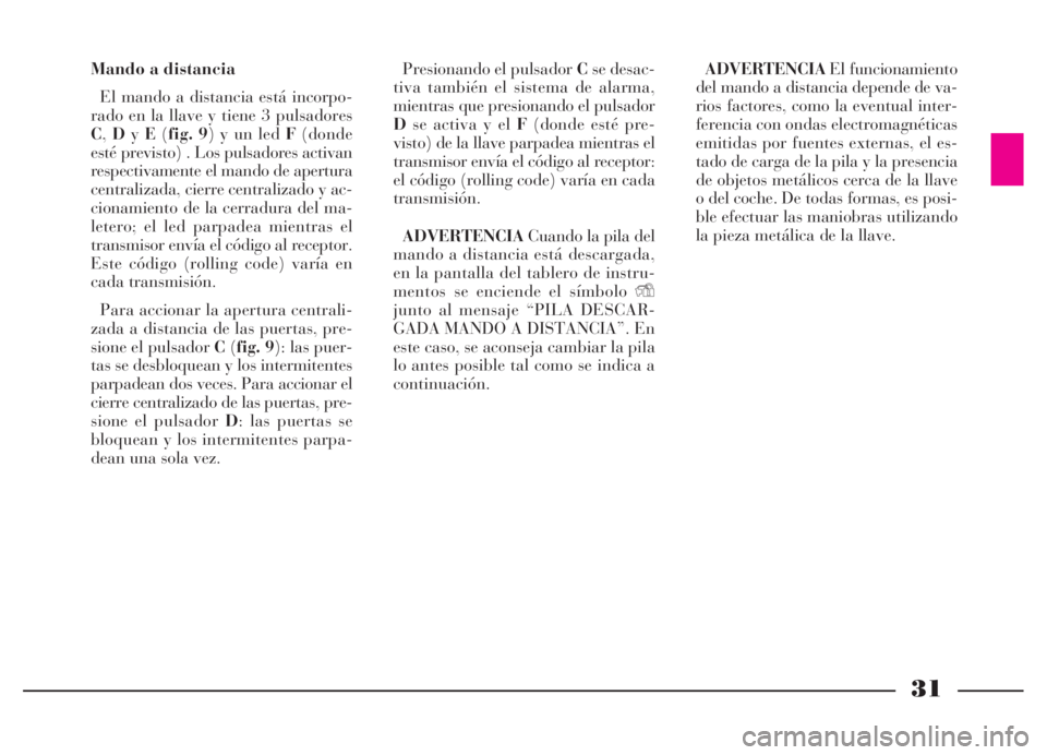 Lancia Thesis 2007  Manual de Empleo y Cuidado (in Spanish) 31
Mando a distancia
El mando a distancia está incorpo-
rado en la llave y tiene 3 pulsadores
C,DyE(fig. 9) y un led F(donde
esté previsto) . Los pulsadores activan
respectivamente el mando de apert