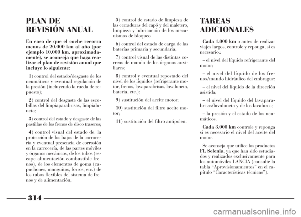 Lancia Thesis 2006 Manual de Empleo y Cuidado (in Spanish) 314
PLAN DE
REVISIÓN ANUAL
En caso de que el coche recorra
menos de 20.000 km al año (por
ejemplo 10.000 km. aproximada-
mente), se aconseja que haga rea-
lizar el plan de revisión anual que
inclu Lancia Thesis 2006 Manual de Empleo y Cuidado (in Spanish) 314
PLAN DE
REVISIÓN ANUAL
En caso de que el coche recorra
menos de 20.000 km al año (por
ejemplo 10.000 km. aproximada-
mente), se aconseja que haga rea-
lizar el plan de revisión anual que
inclu