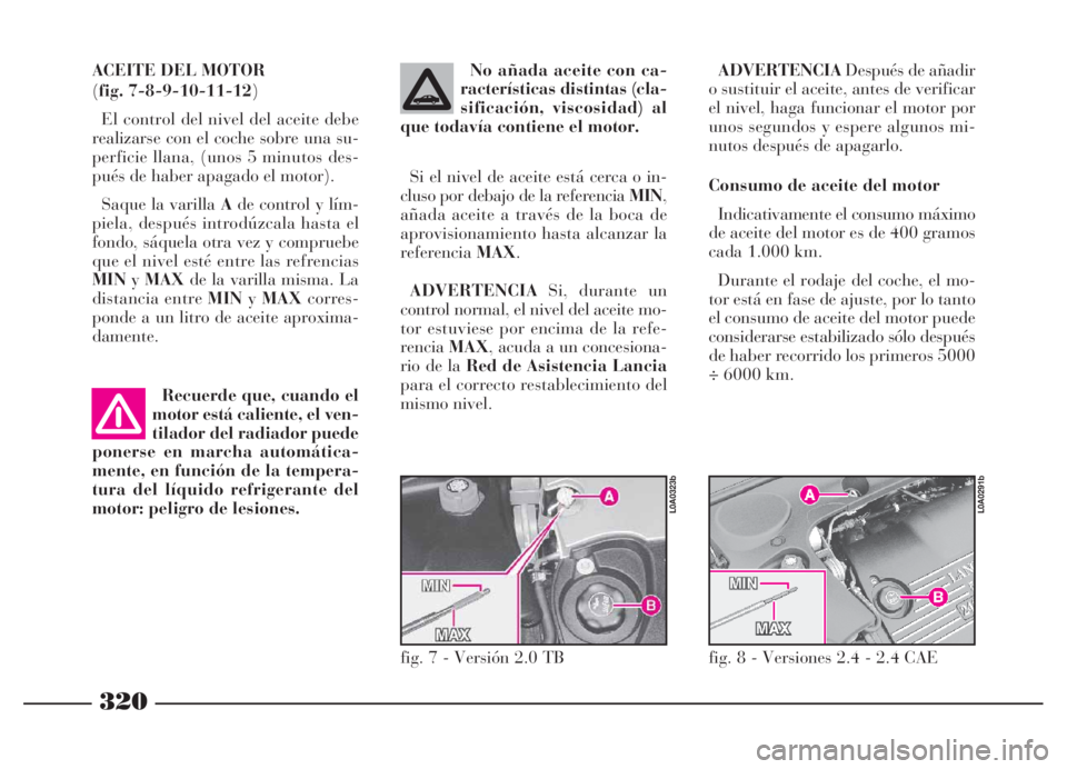 Lancia Thesis 2006 Manual de Empleo y Cuidado (in Spanish) 320
ADVERTENCIADespués de añadir
o sustituir el aceite, antes de verificar
el nivel, haga funcionar el motor por
unos segundos y espere algunos mi-
nutos después de apagarlo.
Consumo de aceite del Lancia Thesis 2006 Manual de Empleo y Cuidado (in Spanish) 320
ADVERTENCIADespués de añadir
o sustituir el aceite, antes de verificar
el nivel, haga funcionar el motor por
unos segundos y espere algunos mi-
nutos después de apagarlo.
Consumo de aceite del
