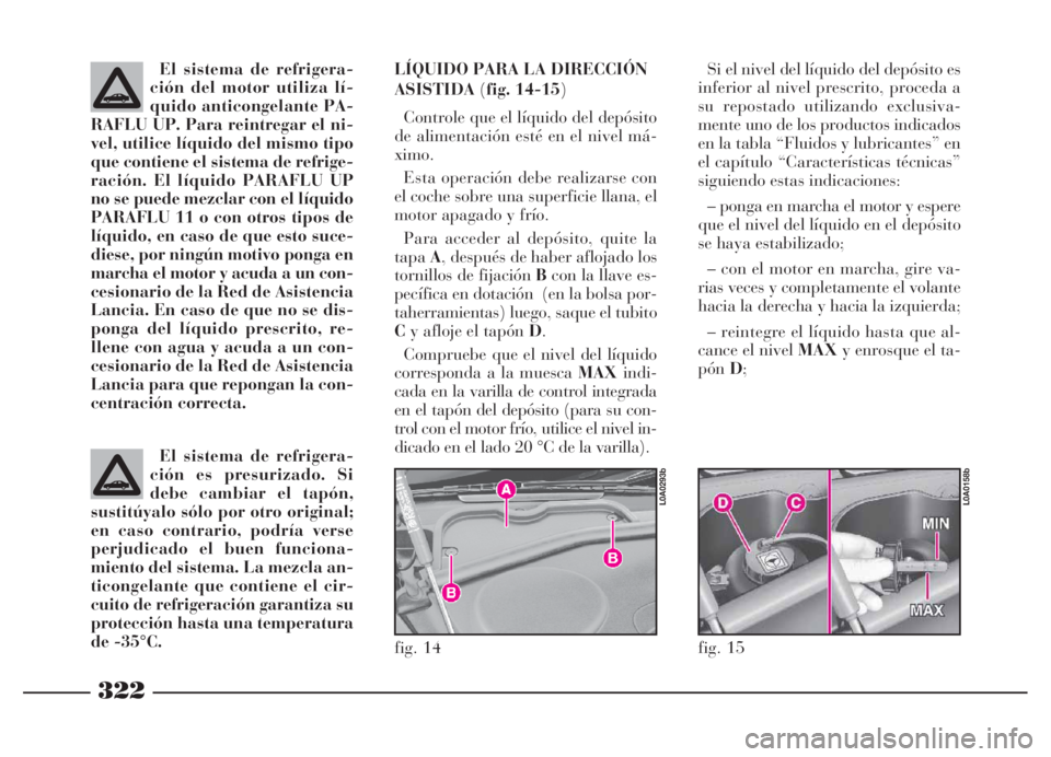 Lancia Thesis 2006 Manual de Empleo y Cuidado (in Spanish) 322
fig. 14
L0A0293b
fig. 15
L0A0158b
El sistema de refrigera-
ción del motor utiliza lí-
quido anticongelante PA-
RAFLU UP. Para reintregar el ni-
vel, utilice líquido del mismo tipo
que contiene Lancia Thesis 2006 Manual de Empleo y Cuidado (in Spanish) 322
fig. 14
L0A0293b
fig. 15
L0A0158b
El sistema de refrigera-
ción del motor utiliza lí-
quido anticongelante PA-
RAFLU UP. Para reintregar el ni-
vel, utilice líquido del mismo tipo
que contiene