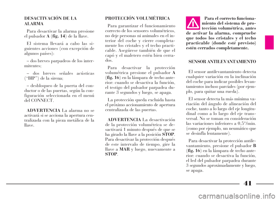 Lancia Thesis 2007  Manual de Empleo y Cuidado (in Spanish) 41
DESACTIVACIÓN DE LA
ALARMA
Para desactivar la alarma presione
el pulsador A(fig. 14) de la llave. 
El sistema llevará a cabo las si-
guientes acciones (con excepción de
algunos países):
– dos