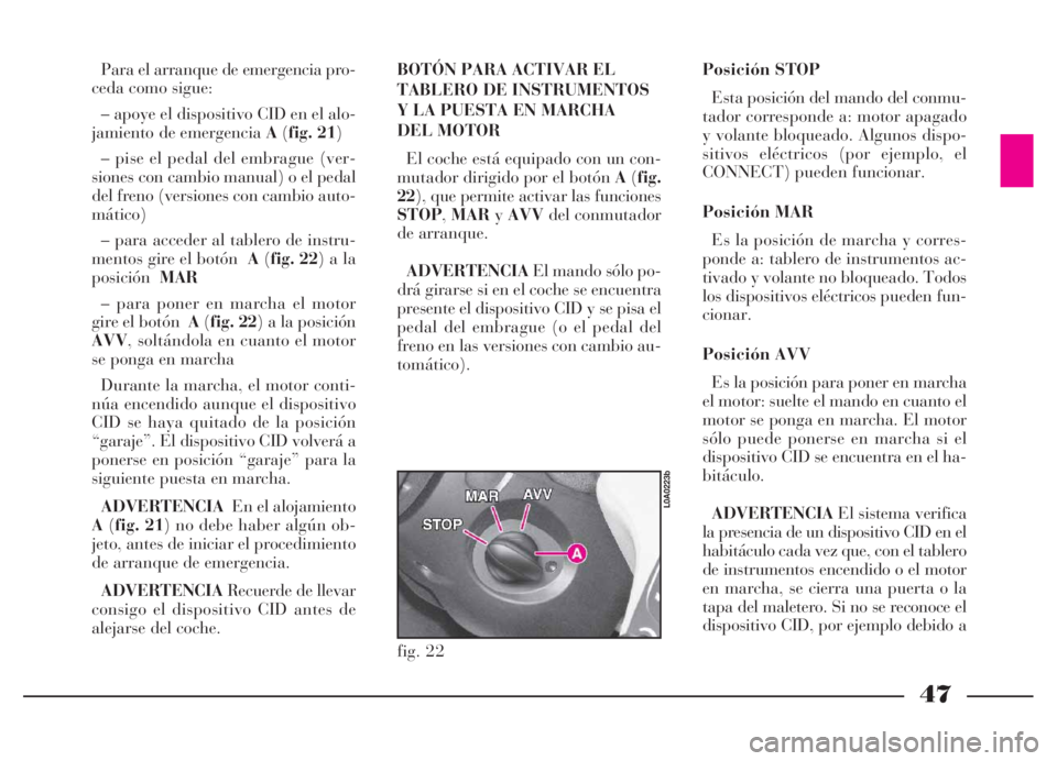 Lancia Thesis 2006 Manual de Empleo y Cuidado (in Spanish) 47
Para el arranque de emergencia pro-
ceda como sigue:
– apoye el dispositivo CID en el alo-
jamiento de emergencia A(fig. 21)
– pise el pedal del embrague (ver-
siones con cambio manual) o el pe Lancia Thesis 2006 Manual de Empleo y Cuidado (in Spanish) 47
Para el arranque de emergencia pro-
ceda como sigue:
– apoye el dispositivo CID en el alo-
jamiento de emergencia A(fig. 21)
– pise el pedal del embrague (ver-
siones con cambio manual) o el pe
