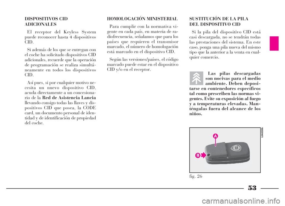 Lancia Thesis 2007  Manual de Empleo y Cuidado (in Spanish) 53
DISPOSITIVOS CID
ADICIONALES
El receptor del Keyless System
puede reconocer hasta 4 dispositivos
CID.
Si además de los que se entregan con
el coche ha solicitado dispositivos CID
adicionales, recu