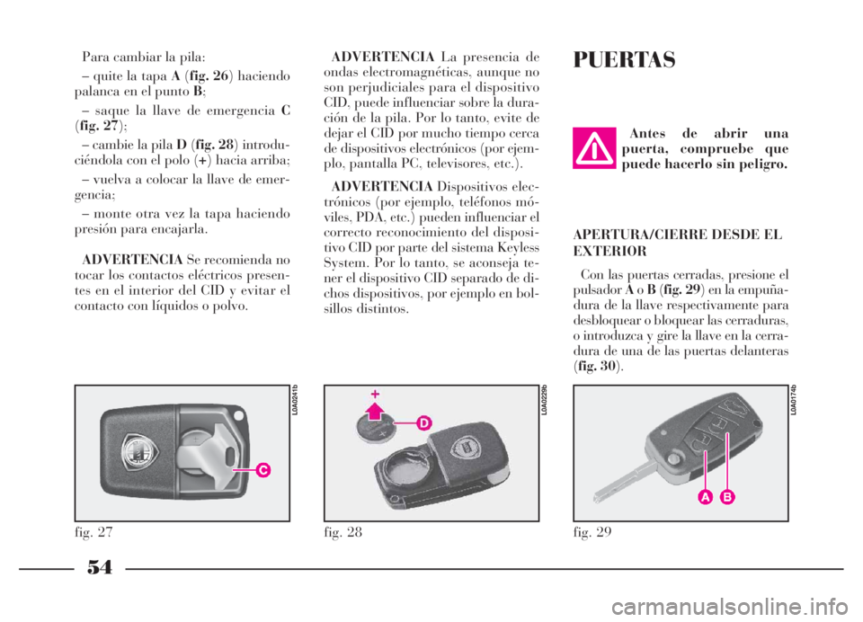 Lancia Thesis 2007  Manual de Empleo y Cuidado (in Spanish) 54
PUERTAS
fig. 29
L0A0174b
Antes de abrir una
puerta, compruebe que
puede hacerlo sin peligro.
APERTURA/CIERRE DESDE EL
EXTERIOR
Con las puertas cerradas, presione el
pulsadorAoB(fig. 29) en la empu�