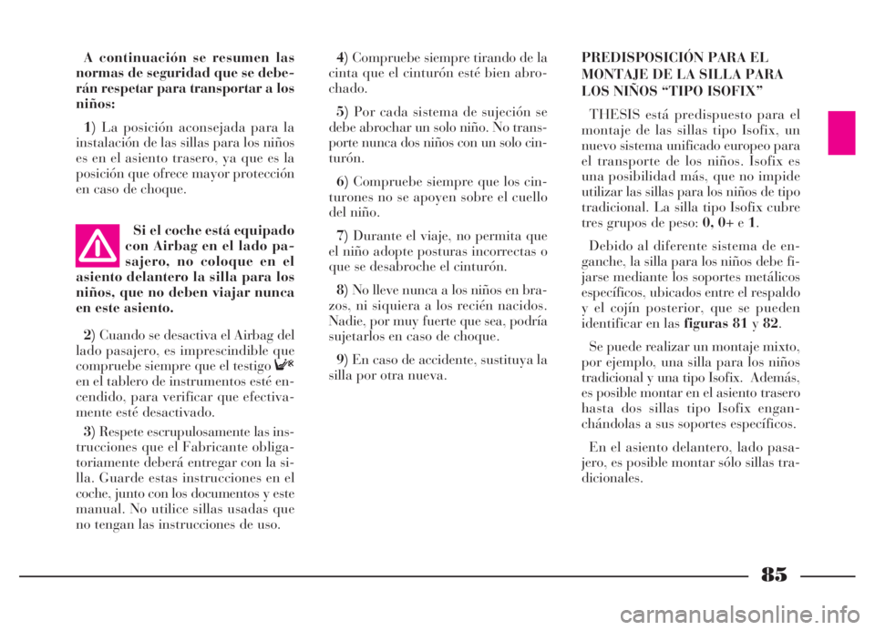 Lancia Thesis 2006 Manual de Empleo y Cuidado (in Spanish) 85
A continuación se resumen las
normas de seguridad que se debe-
rán respetar para transportar a los
niños:
1)La posición aconsejada para la
instalación de las sillas para los niños
es en el as Lancia Thesis 2006 Manual de Empleo y Cuidado (in Spanish) 85
A continuación se resumen las
normas de seguridad que se debe-
rán respetar para transportar a los
niños:
1)La posición aconsejada para la
instalación de las sillas para los niños
es en el as