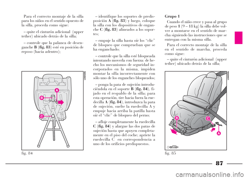 Lancia Thesis 2006 Manual de Empleo y Cuidado (in Spanish) 87
fig. 84
L0A0420b
fig. 85
L0A0255b
Para el correcto montaje de la silla
para los niños en el sentido opuesto de
la silla, proceda como sigue:
– quite el cinturón adicional (upper
tether) ubicad Lancia Thesis 2006 Manual de Empleo y Cuidado (in Spanish) 87
fig. 84
L0A0420b
fig. 85
L0A0255b
Para el correcto montaje de la silla
para los niños en el sentido opuesto de
la silla, proceda como sigue:
– quite el cinturón adicional (upper
tether) ubicad