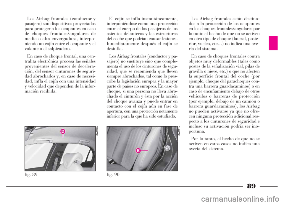 Lancia Thesis 2006  Manual de Empleo y Cuidado (in Spanish) 89
Los Airbag frontales (conductor y
pasajero) son dispositivos proyectados
para proteger a los ocupantes en caso
de choques frontales/angulares de
media o alta envergadura, interpo-
niendo un cojín 
