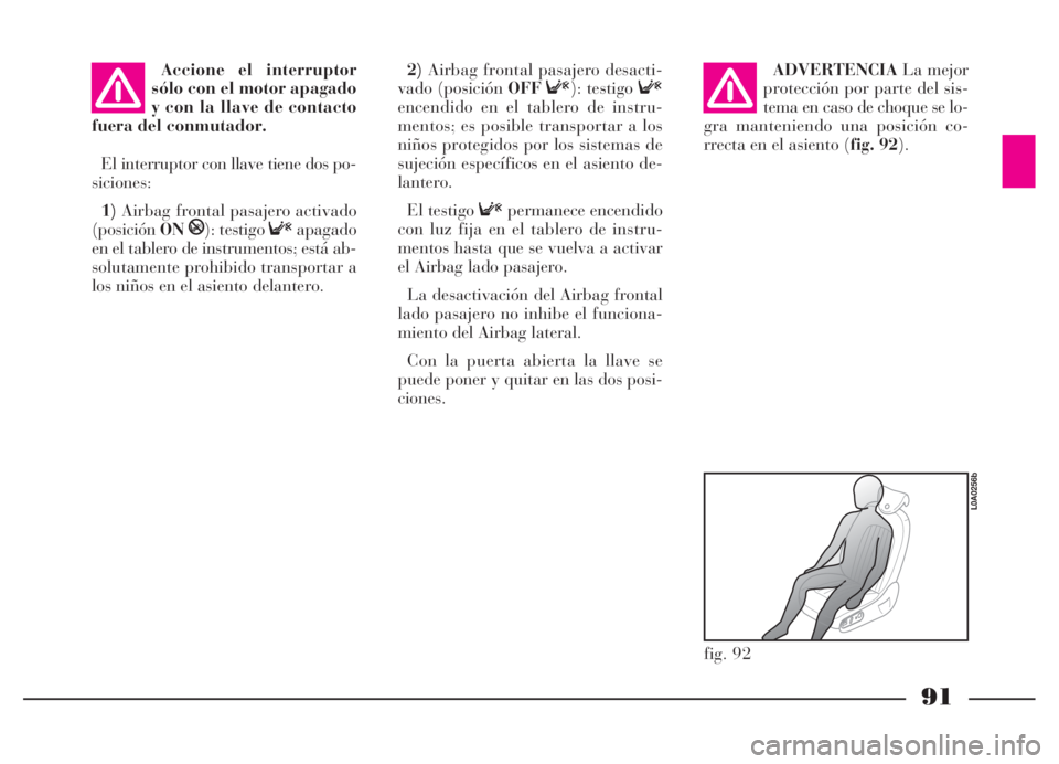 Lancia Thesis 2006  Manual de Empleo y Cuidado (in Spanish) 91
Accione el interruptor
sólo con el motor apagado
y con la llave de contacto
fuera del conmutador.
El interruptor con llave tiene dos po-
siciones:
1)Airbag frontal pasajero activado
(posiciónON
P