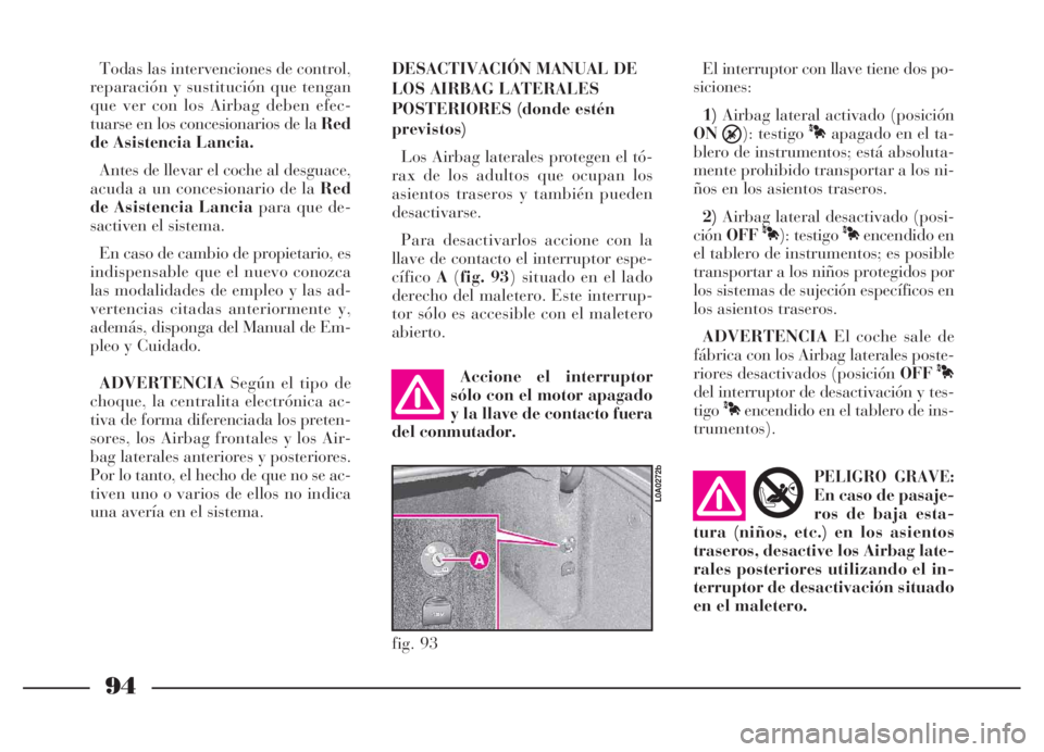 Lancia Thesis 2006  Manual de Empleo y Cuidado (in Spanish) 94
fig. 93
L0A0272b
Todas las intervenciones de control,
reparación y sustitución que tengan
que ver con los Airbag deben efec-
tuarse en los concesionarios de la Red
de Asistencia Lancia.
Antes de 