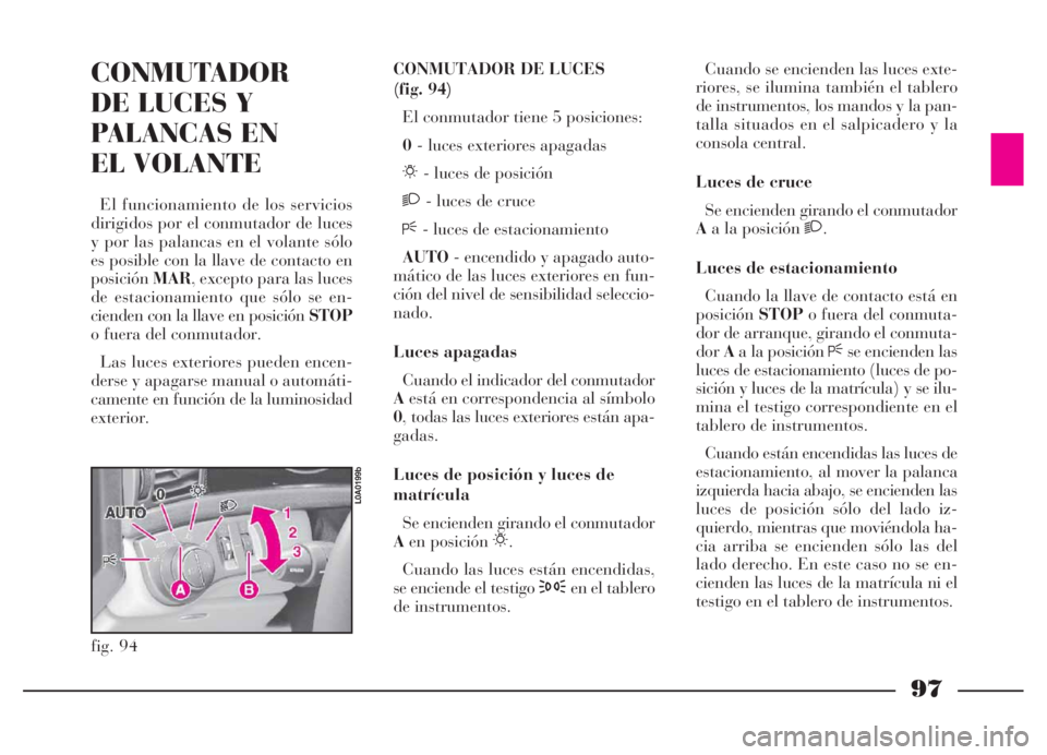 Lancia Thesis 2007 Manual de Empleo y Cuidado (in Spanish) 97
CONMUTADOR
DE LUCES Y
PALANCAS EN
EL VOLANTE
El funcionamiento de los servicios
dirigidos por el conmutador de luces
y por las palancas en el volante sólo
es posible con la llave de contacto en
Lancia Thesis 2007 Manual de Empleo y Cuidado (in Spanish) 97
CONMUTADOR
DE LUCES Y
PALANCAS EN
EL VOLANTE
El funcionamiento de los servicios
dirigidos por el conmutador de luces
y por las palancas en el volante sólo
es posible con la llave de contacto en