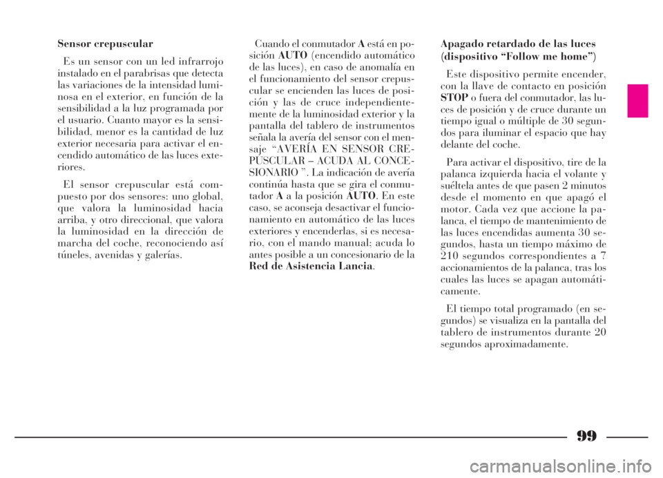 Lancia Thesis 2006  Manual de Empleo y Cuidado (in Spanish) 99
Sensor crepuscular
Es un sensor con un led infrarrojo
instalado en el parabrisas que detecta
las variaciones de la intensidad lumi-
nosa en el exterior, en función de la
sensibilidad a la luz prog