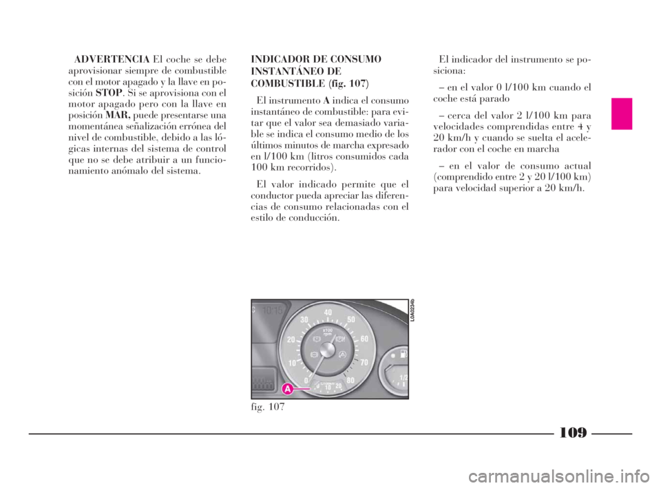 Lancia Thesis 2009 Manual de Empleo y Cuidado (in Spanish) 109
ADVERTENCIAEl coche se debe
aprovisionar siempre de combustible
con el motor apagado y la llave en po-
siciónSTOP. Si se aprovisiona con el
motor apagado pero con la llave en
posiciónMAR,puede p Lancia Thesis 2009 Manual de Empleo y Cuidado (in Spanish) 109
ADVERTENCIAEl coche se debe
aprovisionar siempre de combustible
con el motor apagado y la llave en po-
siciónSTOP. Si se aprovisiona con el
motor apagado pero con la llave en
posiciónMAR,puede p