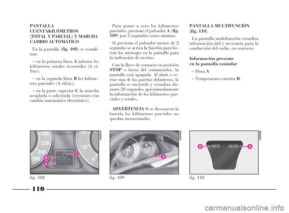 Lancia Thesis 2009 Manual de Empleo y Cuidado (in Spanish) 110
PANTALLA
CUENTAKILÓMETROS
(TOTAL Y PARCIAL) Y MARCHA
CAMBIO AUTOMÁTICO
En la pantalla (fig. 108) se visuali-
zan:
– en la primera línea Ainferior los
kilómetros totales recorridos (6 ci-
fr Lancia Thesis 2009 Manual de Empleo y Cuidado (in Spanish) 110
PANTALLA
CUENTAKILÓMETROS
(TOTAL Y PARCIAL) Y MARCHA
CAMBIO AUTOMÁTICO
En la pantalla (fig. 108) se visuali-
zan:
– en la primera línea Ainferior los
kilómetros totales recorridos (6 ci-
fr