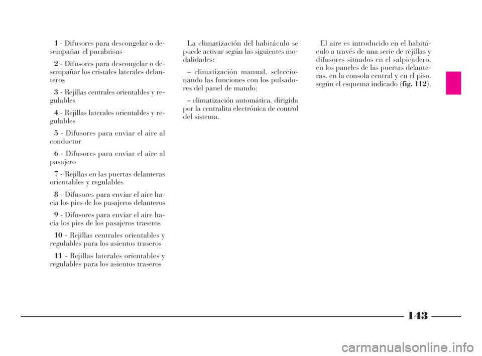 Lancia Thesis 2009  Manual de Empleo y Cuidado (in Spanish) 143
1- Difusores para descongelar o de-
sempañar el parabrisas
2- Difusores para descongelar o de-
sempañar los cristales laterales delan-
teros
3- Rejillas centrales orientables y re-
gulables
4- R