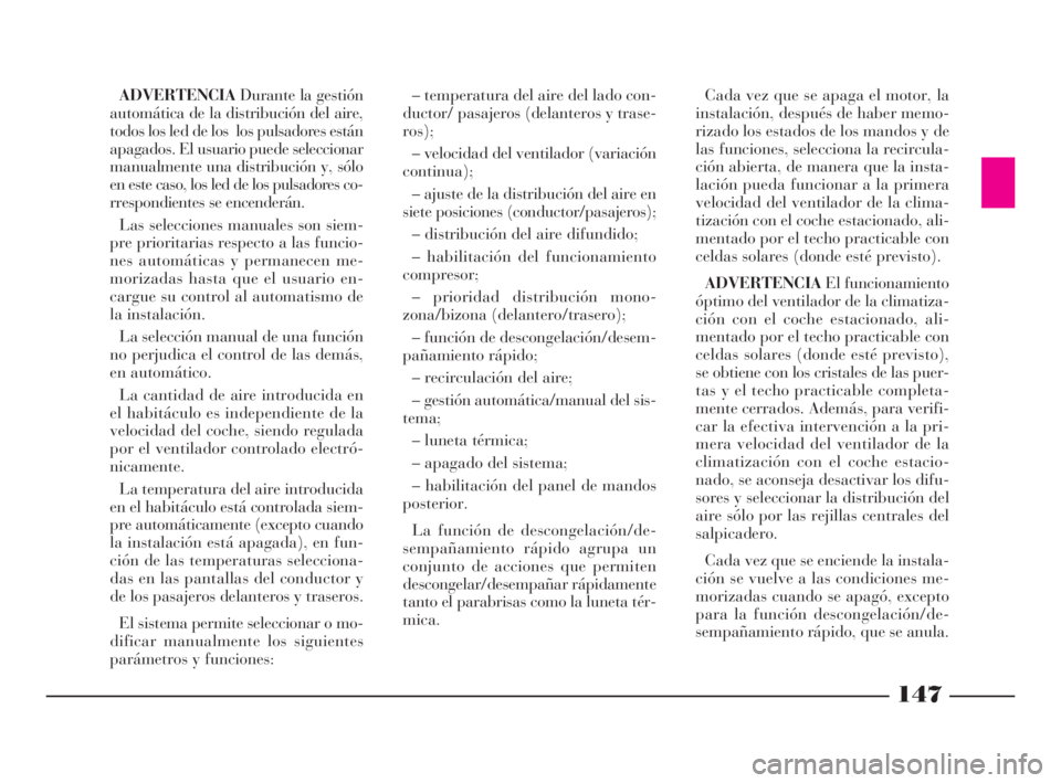Lancia Thesis 2009  Manual de Empleo y Cuidado (in Spanish) 147
ADVERTENCIADurante la gestión
automática de la distribución del aire,
todos los led de los  los pulsadores están
apagados. El usuario puede seleccionar
manualmente una distribución y, sólo
e