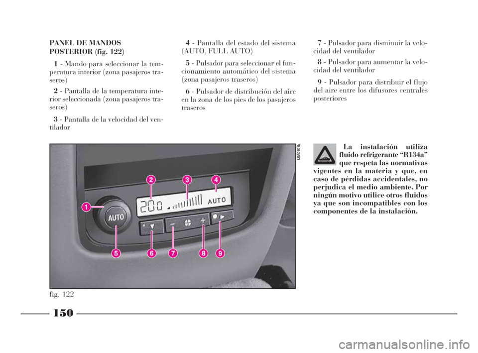 Lancia Thesis 2009 Manual de Empleo y Cuidado (in Spanish) 150
La instalación utiliza
fluido refrigerante “R134a”
que respeta las normativas
vigentes en la materia y que, en
caso de pérdidas accidentales, no
perjudica el medio ambiente. Por
ningún moti Lancia Thesis 2009 Manual de Empleo y Cuidado (in Spanish) 150
La instalación utiliza
fluido refrigerante “R134a”
que respeta las normativas
vigentes en la materia y que, en
caso de pérdidas accidentales, no
perjudica el medio ambiente. Por
ningún moti