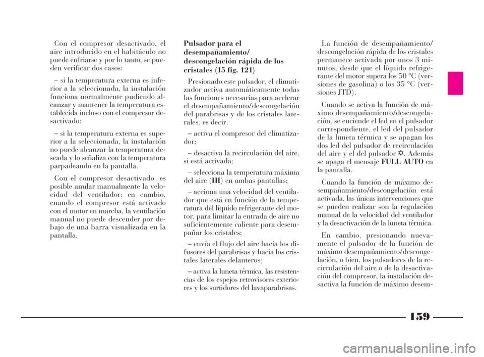 Lancia Thesis 2009 Manual de Empleo y Cuidado (in Spanish) 159
Con el compresor desactivado, el
aire introducido en el habitáculo no
puede enfriarse y por lo tanto, se pue-
den verificar dos casos:
– si la temperatura externa es infe-
rior a la seleccionad Lancia Thesis 2009 Manual de Empleo y Cuidado (in Spanish) 159
Con el compresor desactivado, el
aire introducido en el habitáculo no
puede enfriarse y por lo tanto, se pue-
den verificar dos casos:
– si la temperatura externa es infe-
rior a la seleccionad