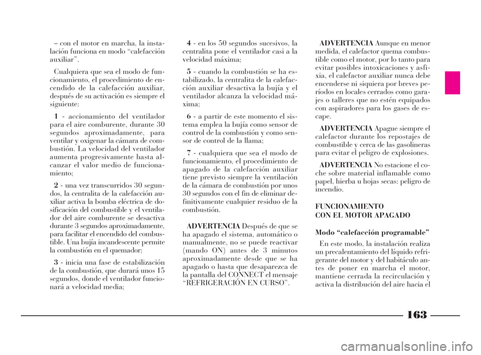 Lancia Thesis 2009 Manual de Empleo y Cuidado (in Spanish) 163
– con el motor en marcha, la insta-
lación funciona en modo “calefacción
auxiliar”.
Cualquiera que sea el modo de fun-
cionamiento, el procedimiento de en-
cendido de la calefacción auxil Lancia Thesis 2009 Manual de Empleo y Cuidado (in Spanish) 163
– con el motor en marcha, la insta-
lación funciona en modo “calefacción
auxiliar”.
Cualquiera que sea el modo de fun-
cionamiento, el procedimiento de en-
cendido de la calefacción auxil