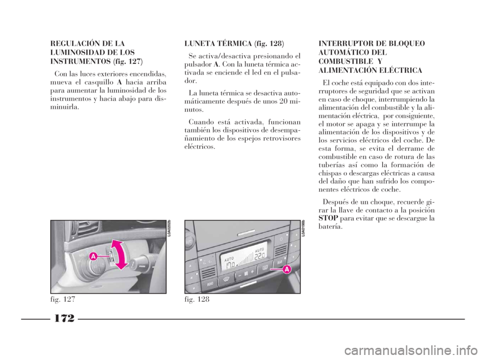 Lancia Thesis 2009  Manual de Empleo y Cuidado (in Spanish) 172
REGULACIÓN DE LA 
LUMINOSIDAD DE LOS
INSTRUMENTOS (fig. 127)
Con las luces exteriores encendidas,
mueva el casquillo Ahacia arriba
para aumentar la luminosidad de los
instrumentos y hacia abajo p