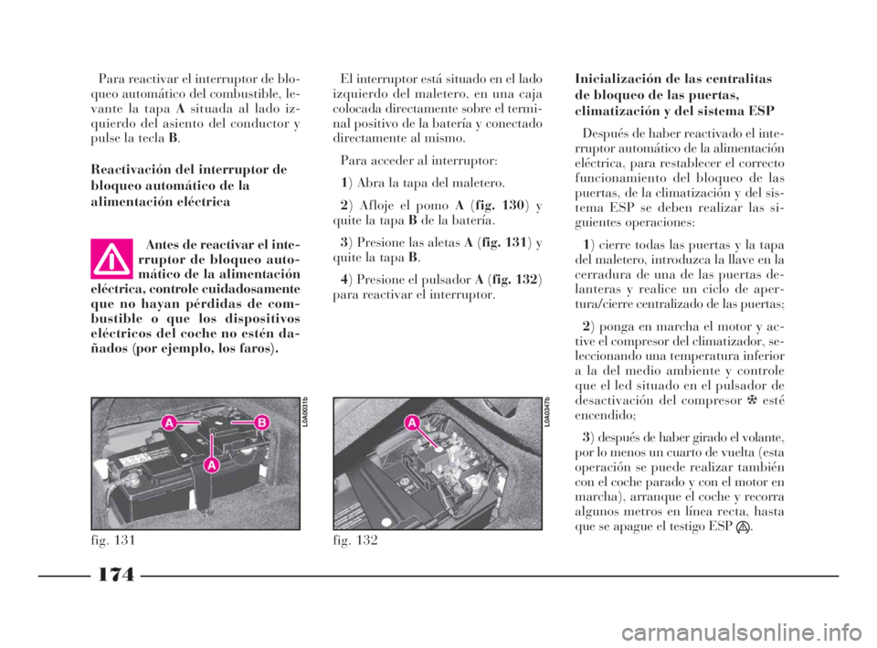 Lancia Thesis 2009  Manual de Empleo y Cuidado (in Spanish) 174
Para reactivar el interruptor de blo-
queo automático del combustible, le-
vante la tapa Asituada al lado iz-
quierdo del asiento del conductor y
pulse la tecla B.
Reactivación del interruptor d