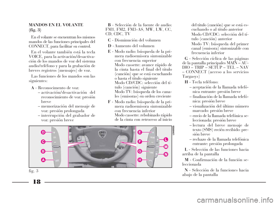 Lancia Thesis 2009 Manual de Empleo y Cuidado (in Spanish) 18
MANDOS EN EL VOLANTE
(fig. 3)
En el volante se encuentran los mismos
mandos de las funciones principales del
CONNECT, para facilitar su control.
En el volante también está la tecla
VOICE, para Lancia Thesis 2009 Manual de Empleo y Cuidado (in Spanish) 18
MANDOS EN EL VOLANTE
(fig. 3)
En el volante se encuentran los mismos
mandos de las funciones principales del
CONNECT, para facilitar su control.
En el volante también está la tecla
VOICE, para