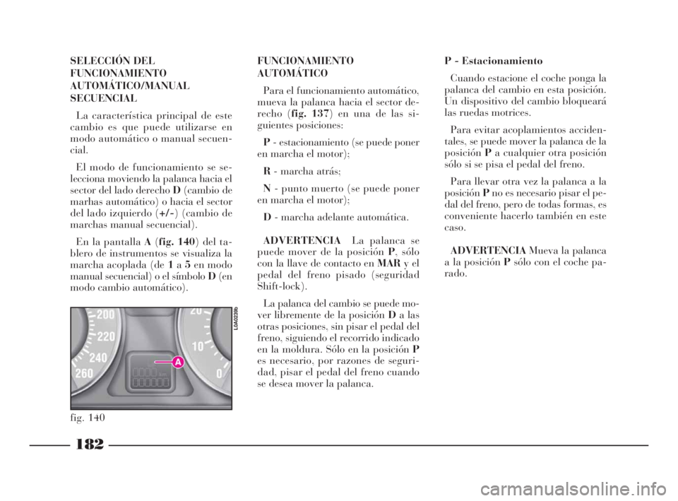 Lancia Thesis 2009  Manual de Empleo y Cuidado (in Spanish) 182
SELECCIÓN DEL
FUNCIONAMIENTO
AUTOMÁTICO/MANUAL
SECUENCIAL
La característica principal de este
cambio es que puede utilizarse en
modo automático o manual secuen-
cial.
El modo de funcionamiento