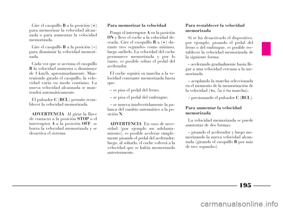 Lancia Thesis 2009  Manual de Empleo y Cuidado (in Spanish) 195
Gire el casquillo Ba la posición (+)
para memorizar la velocidad alcan-
zada o para aumentar la velocidad
memorizada.
Gire el casquillo Ba la posición (–)
para disminuir la velocidad memori-
z
