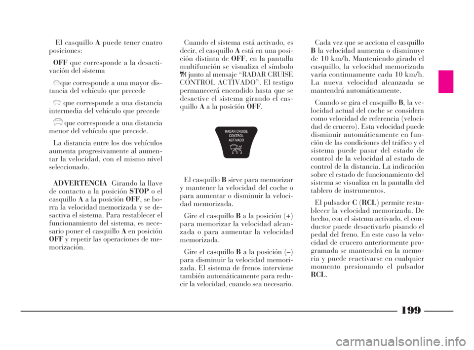 Lancia Thesis 2009 Manual de Empleo y Cuidado (in Spanish) El casquillo Apuede tener cuatro
posiciones:
OFFque corresponde a la desacti-
vación del sistema
xque corresponde a una mayor dis-
tancia del vehículo que precede
xque corresponde a una distancia
in Lancia Thesis 2009 Manual de Empleo y Cuidado (in Spanish) El casquillo Apuede tener cuatro
posiciones:
OFFque corresponde a la desacti-
vación del sistema
xque corresponde a una mayor dis-
tancia del vehículo que precede
xque corresponde a una distancia
in