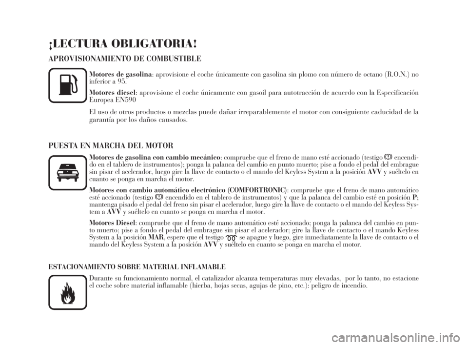 Lancia Thesis 2008  Manual de Empleo y Cuidado (in Spanish) ¡LECTURA OBLIGATORIA!
APROVISIONAMIENTO DE COMBUSTIBLE
Motores de gasolina: aprovisione el coche únicamente con gasolina sin plomo con número de octano (R.O.N.) no
inferior a 95.
Motores diesel: ap