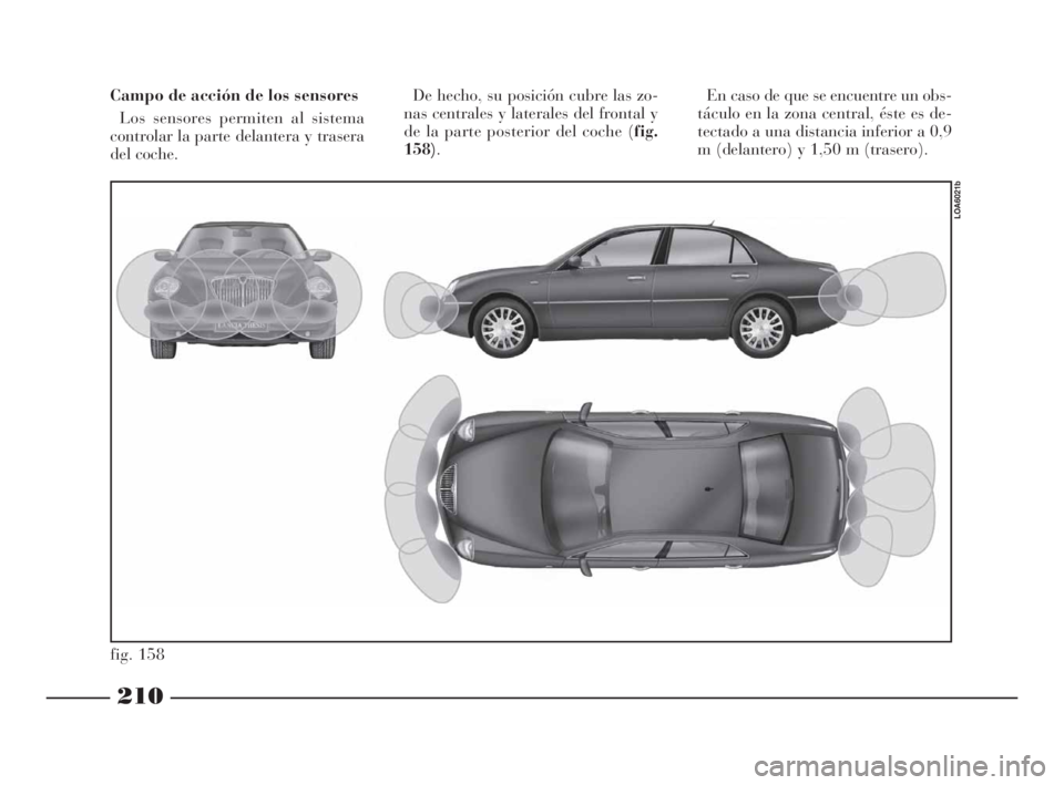 Lancia Thesis 2009 Manual de Empleo y Cuidado (in Spanish) 210
fig. 158
LOA6021b
Campo de acción de los sensores
Los sensores permiten al sistema
controlar la parte delantera y trasera
del coche. De hecho, su posición cubre las zo-
nas centrales y laterales Lancia Thesis 2009 Manual de Empleo y Cuidado (in Spanish) 210
fig. 158
LOA6021b
Campo de acción de los sensores
Los sensores permiten al sistema
controlar la parte delantera y trasera
del coche. De hecho, su posición cubre las zo-
nas centrales y laterales