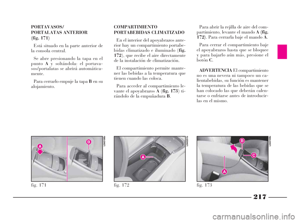 Lancia Thesis 2009 Manual de Empleo y Cuidado (in Spanish) 217
PORTAVASOS/
PORTALATAS ANTERIOR
(fig. 171)
Está situado en la parte anterior de
la consola central.
Se abre presionando la tapa en el
puntoAy soltándola: el portava-
sos/portalatas se abrirá Lancia Thesis 2009 Manual de Empleo y Cuidado (in Spanish) 217
PORTAVASOS/
PORTALATAS ANTERIOR
(fig. 171)
Está situado en la parte anterior de
la consola central.
Se abre presionando la tapa en el
puntoAy soltándola: el portava-
sos/portalatas se abrirá