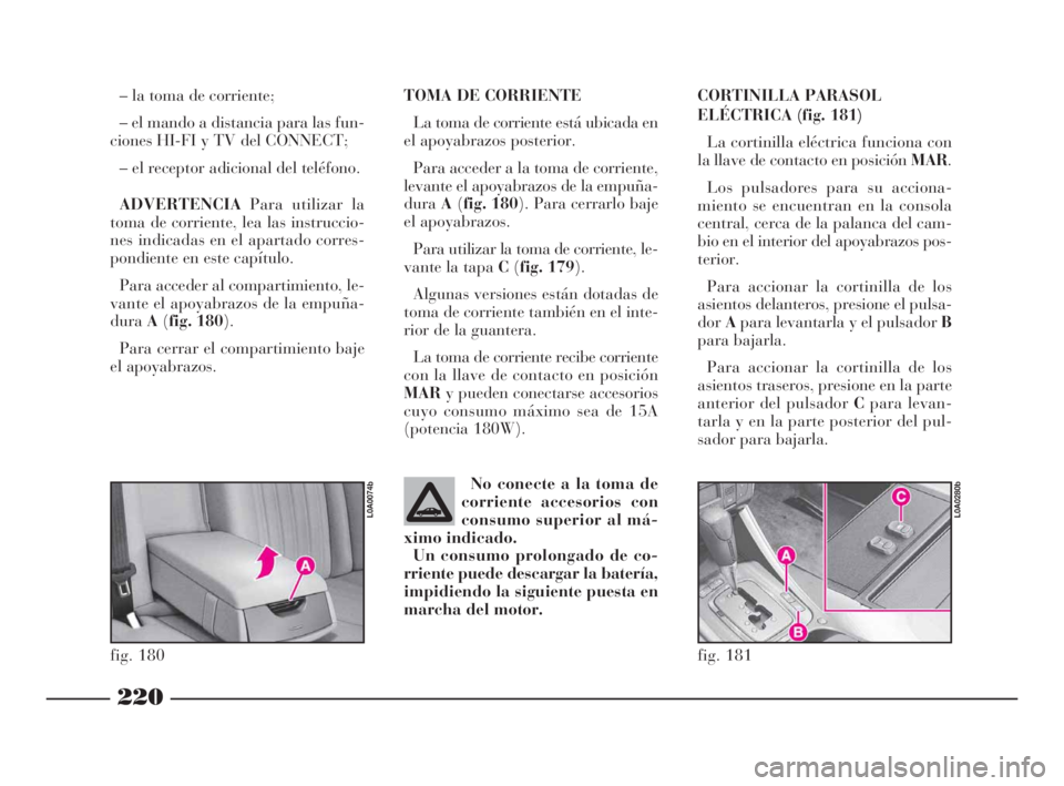 Lancia Thesis 2009  Manual de Empleo y Cuidado (in Spanish) 220
TOMA DE CORRIENTE
La toma de corriente está ubicada en
el apoyabrazos posterior. 
Para acceder a la toma de corriente,
levante el apoyabrazos de la empuña-
duraA(fig. 180). Para cerrarlo baje
el