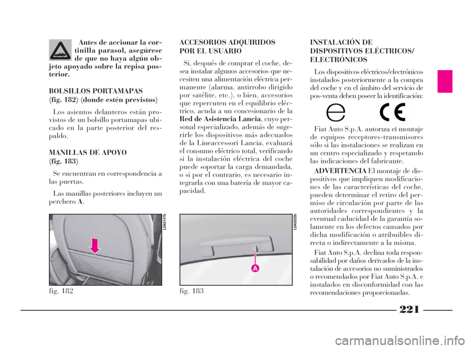 Lancia Thesis 2009  Manual de Empleo y Cuidado (in Spanish) 221
INSTALACIÓN DE
DISPOSITIVOS ELÉCTRICOS/
ELECTRÓNICOS
Los dispositivos eléctricos/electrónicos
instalados posteriormente a la compra
del coche y en el ámbito del servicio de
pos-venta deben p